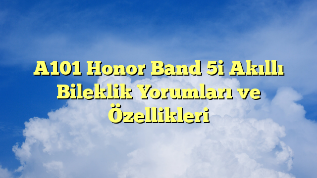 A101 Honor Band 5i Akıllı Bileklik Yorumları ve Özellikleri