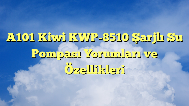 A101 Kiwi KWP-8510 Şarjlı Su Pompası Yorumları ve Özellikleri