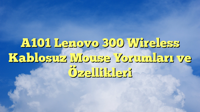 A101 Lenovo 300 Wireless Kablosuz Mouse Yorumları ve Özellikleri