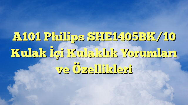 A101 Philips SHE1405BK/10 Kulak İçi Kulaklık Yorumları ve Özellikleri