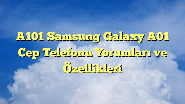 A101 Samsung Galaxy A01 Cep Telefonu Yorumları ve Özellikleri