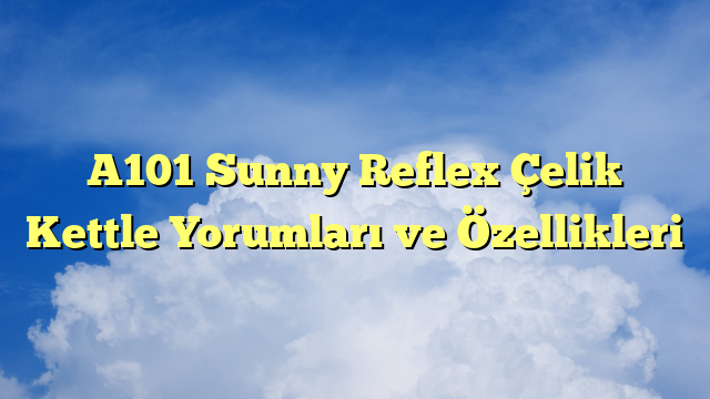 A101 Sunny Reflex Çelik Kettle Yorumları ve Özellikleri