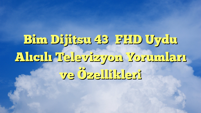 Bim Dijitsu 43″ FHD Uydu Alıcılı Televizyon Yorumları ve Özellikleri