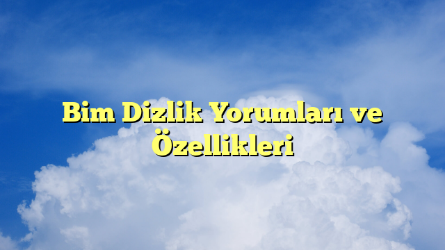Bim Dizlik Yorumları ve Özellikleri