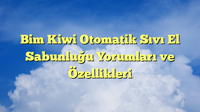 Bim Kiwi Otomatik Sıvı El Sabunluğu Yorumları ve Özellikleri