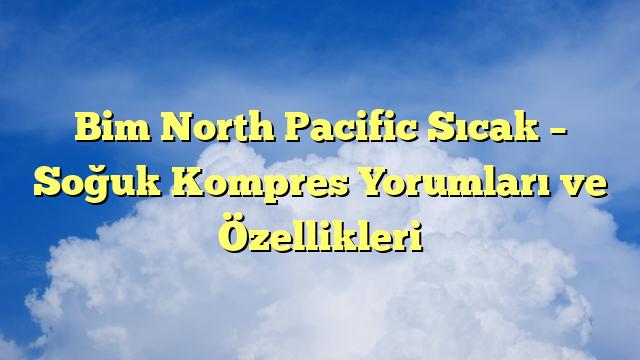 Bim North Pacific Sıcak – Soğuk Kompres Yorumları ve Özellikleri