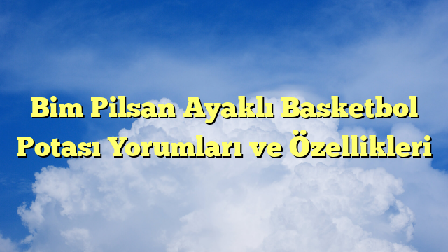 Bim Pilsan Ayaklı Basketbol Potası Yorumları ve Özellikleri