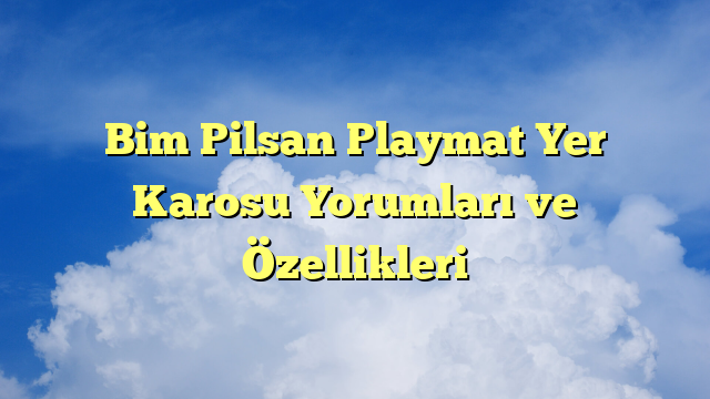 Bim Pilsan Playmat Yer Karosu Yorumları ve Özellikleri