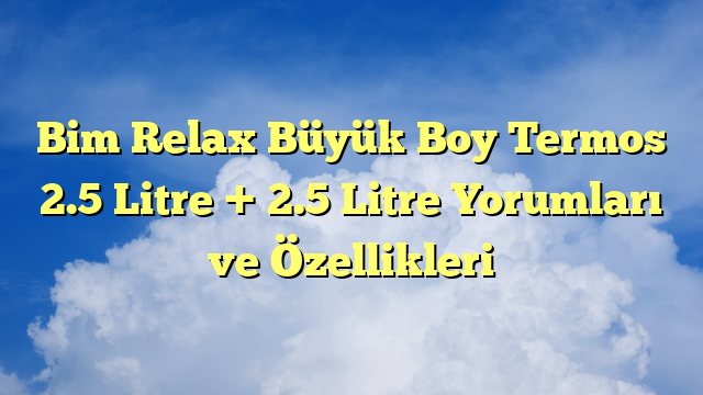 Bim Relax Büyük Boy Termos 2.5 Litre + 2.5 Litre Yorumları ve Özellikleri