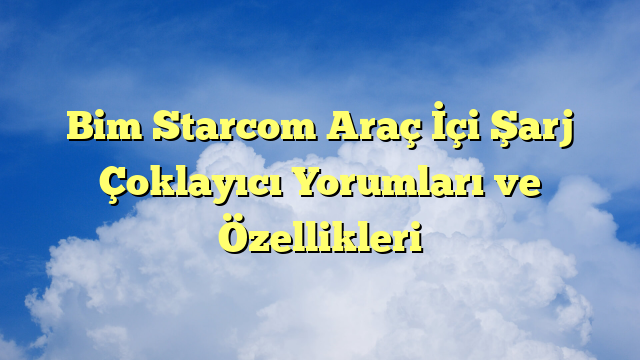 Bim Starcom Araç İçi Şarj Çoklayıcı Yorumları ve Özellikleri