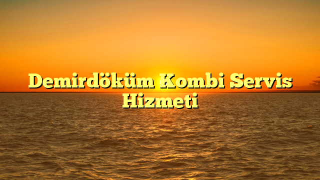 Demirdöküm Kombi Servis Hizmeti