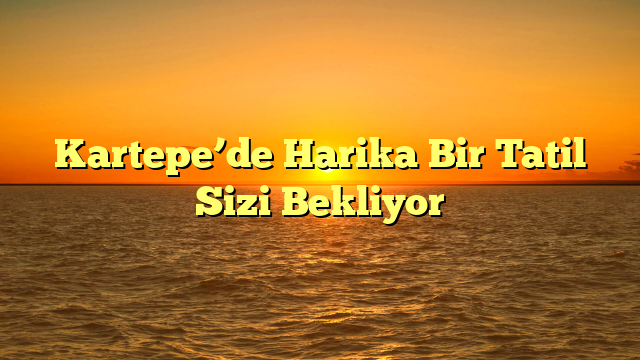 Kartepe’de Harika Bir Tatil Sizi Bekliyor