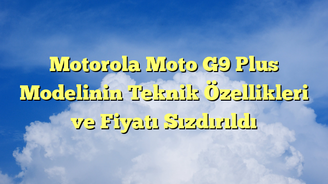 Motorola Moto G9 Plus Modelinin Teknik Özellikleri ve Fiyatı Sızdırıldı