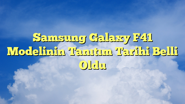 Samsung Galaxy F41 Modelinin Tanıtım Tarihi Belli Oldu