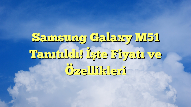 Samsung Galaxy M51 Tanıtıldı! İşte Fiyatı ve Özellikleri