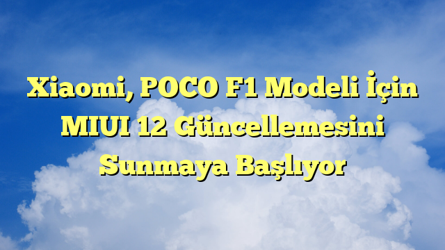 Xiaomi, POCO F1 Modeli İçin MIUI 12 Güncellemesini Sunmaya Başlıyor