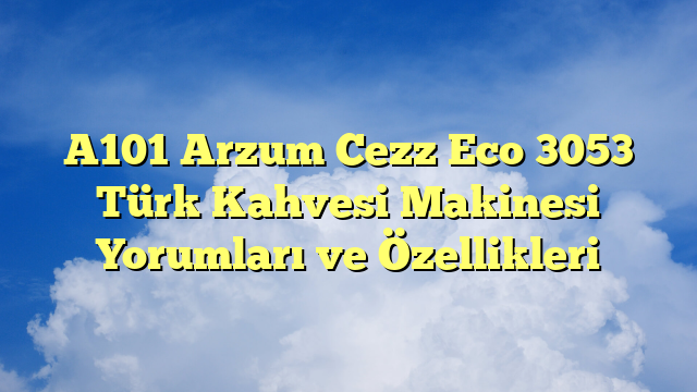 A101 Arzum Cezz Eco 3053 Türk Kahvesi Makinesi Yorumları ve Özellikleri