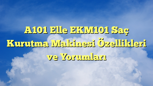 A101 Elle EKM101 Saç Kurutma Makinesi Özellikleri ve Yorumları