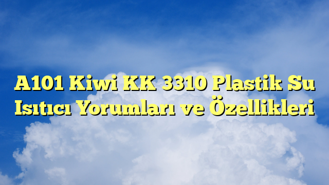 A101 Kiwi KK 3310 Plastik Su Isıtıcı Yorumları ve Özellikleri
