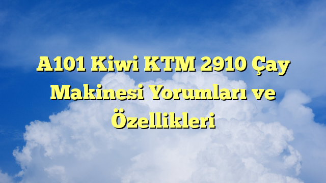 A101 Kiwi KTM 2910 Çay Makinesi Yorumları ve Özellikleri
