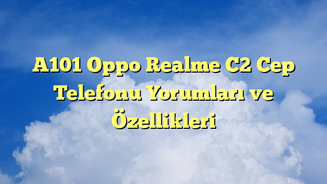 A101 Oppo Realme C2 Cep Telefonu Yorumları ve Özellikleri