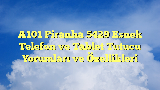 A101 Piranha 5429 Esnek Telefon ve Tablet Tutucu Yorumları ve Özellikleri
