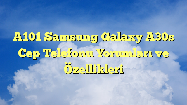 A101 Samsung Galaxy A30s Cep Telefonu Yorumları ve Özellikleri