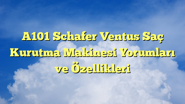 A101 Schafer Ventus Saç Kurutma Makinesi Yorumları ve Özellikleri
