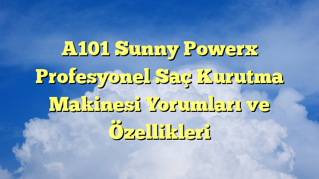 A101 Sunny Powerx Profesyonel Saç Kurutma Makinesi Yorumları ve Özellikleri