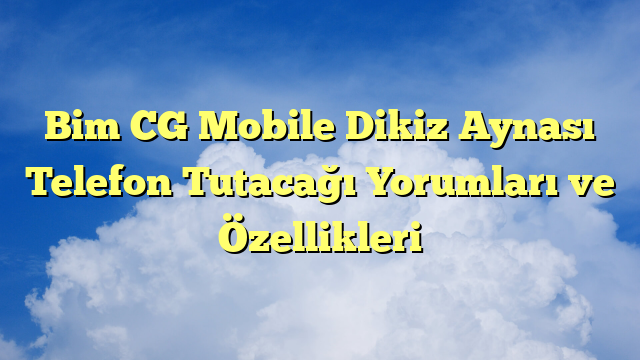 Bim CG Mobile Dikiz Aynası Telefon Tutacağı Yorumları ve Özellikleri