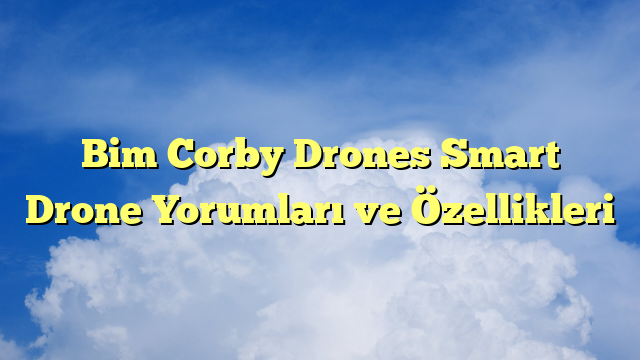 Bim Corby Drones Smart Drone Yorumları ve Özellikleri