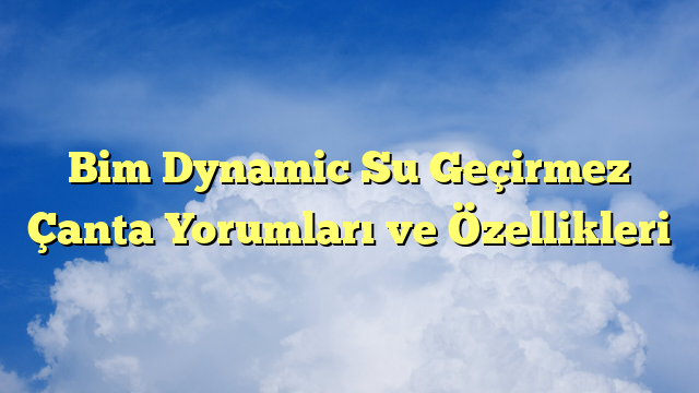 Bim Dynamic Su Geçirmez Çanta Yorumları ve Özellikleri