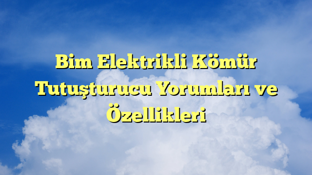 Bim Elektrikli Kömür Tutuşturucu Yorumları ve Özellikleri