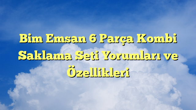 Bim Emsan 6 Parça Kombi Saklama Seti Yorumları ve Özellikleri