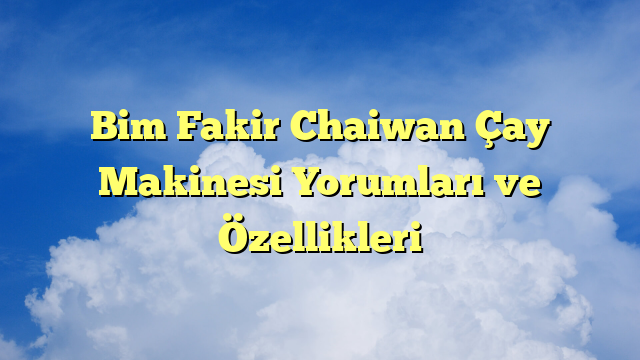 Bim Fakir Chaiwan Çay Makinesi Yorumları ve Özellikleri