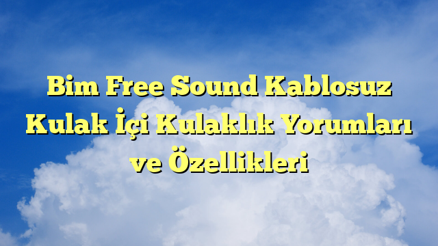 Bim Free Sound Kablosuz Kulak İçi Kulaklık Yorumları ve Özellikleri