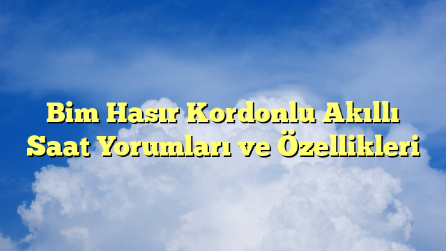Bim Hasır Kordonlu Akıllı Saat Yorumları ve Özellikleri