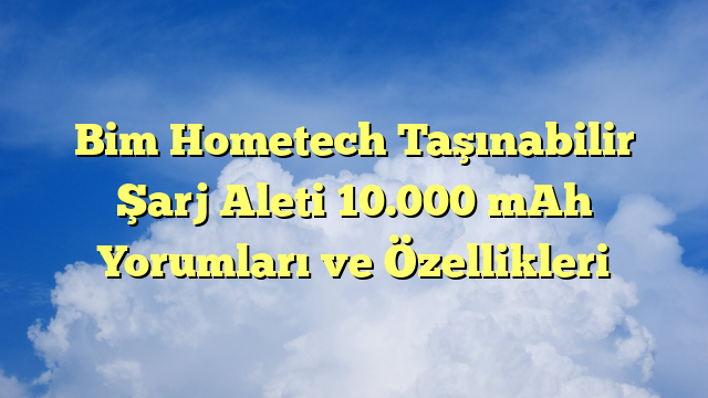 Bim Hometech Taşınabilir Şarj Aleti 10.000 mAh Yorumları ve Özellikleri