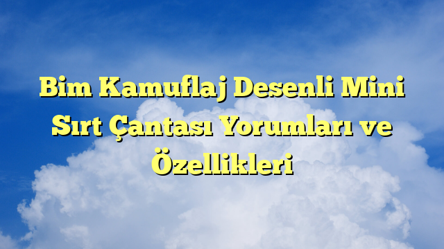Bim Kamuflaj Desenli Mini Sırt Çantası Yorumları ve Özellikleri