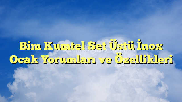 Bim Kumtel Set Üstü İnox Ocak Yorumları ve Özellikleri