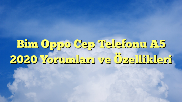 Bim Oppo Cep Telefonu A5 2020 Yorumları ve Özellikleri