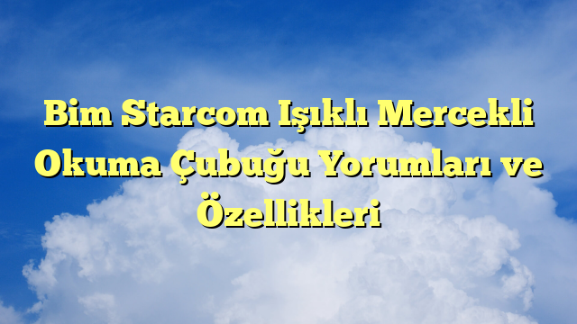 Bim Starcom Işıklı Mercekli Okuma Çubuğu Yorumları ve Özellikleri