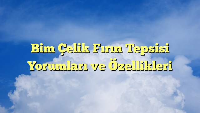 Bim Çelik Fırın Tepsisi Yorumları ve Özellikleri