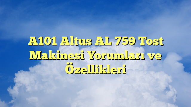 A101 Altus AL 759 Tost Makinesi Yorumları ve Özellikleri