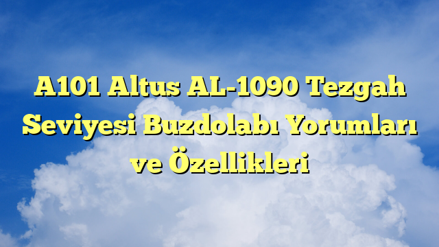A101 Altus AL-1090 Tezgah Seviyesi Buzdolabı Yorumları ve Özellikleri