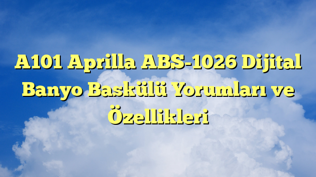 A101 Aprilla ABS-1026 Dijital Banyo Baskülü Yorumları ve Özellikleri