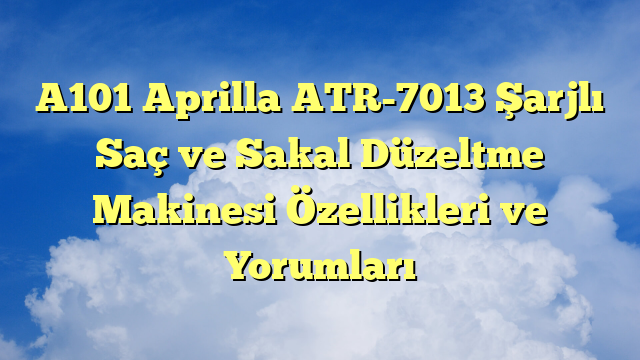 A101 Aprilla ATR-7013 Şarjlı Saç ve Sakal Düzeltme Makinesi Özellikleri ve Yorumları