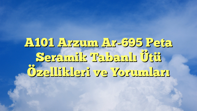 A101 Arzum Ar-695 Peta Seramik Tabanlı Ütü Özellikleri ve Yorumları