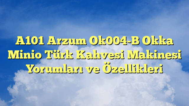A101 Arzum Ok004-B Okka Minio Türk Kahvesi Makinesi Yorumları ve Özellikleri