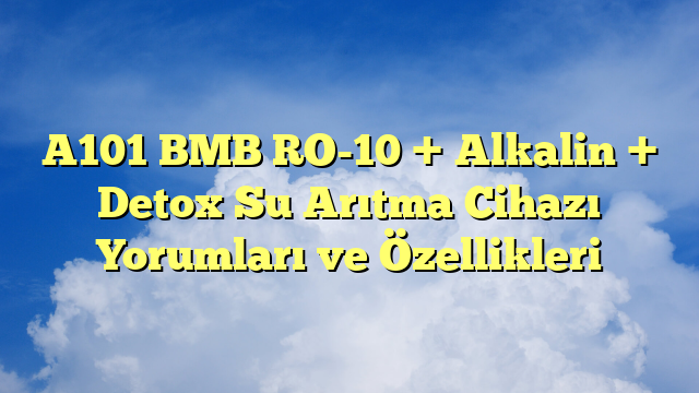 A101 BMB RO-10 + Alkalin + Detox Su Arıtma Cihazı Yorumları ve Özellikleri
